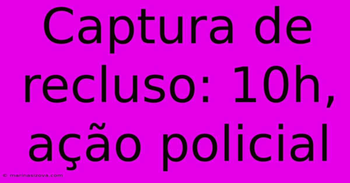 Captura De Recluso: 10h, Ação Policial