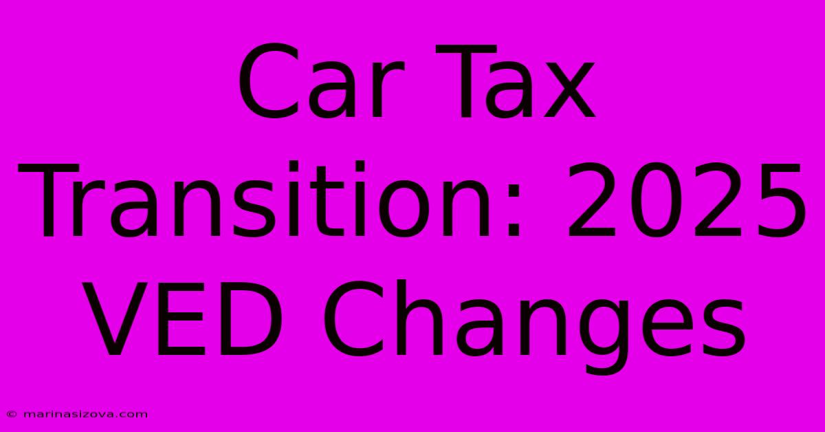 Car Tax Transition: 2025 VED Changes