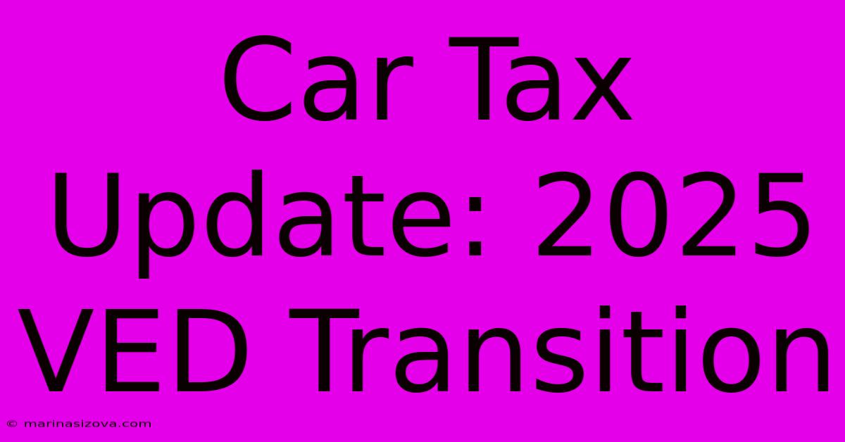 Car Tax Update: 2025 VED Transition