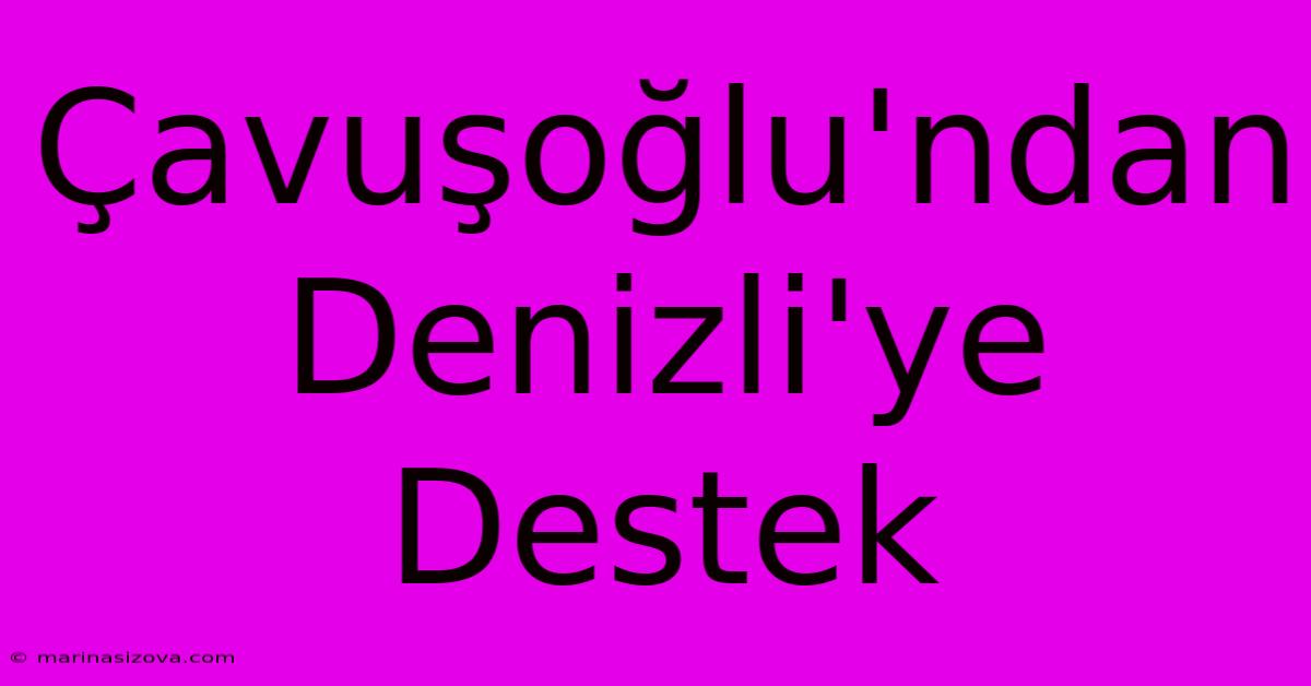 Çavuşoğlu'ndan Denizli'ye Destek