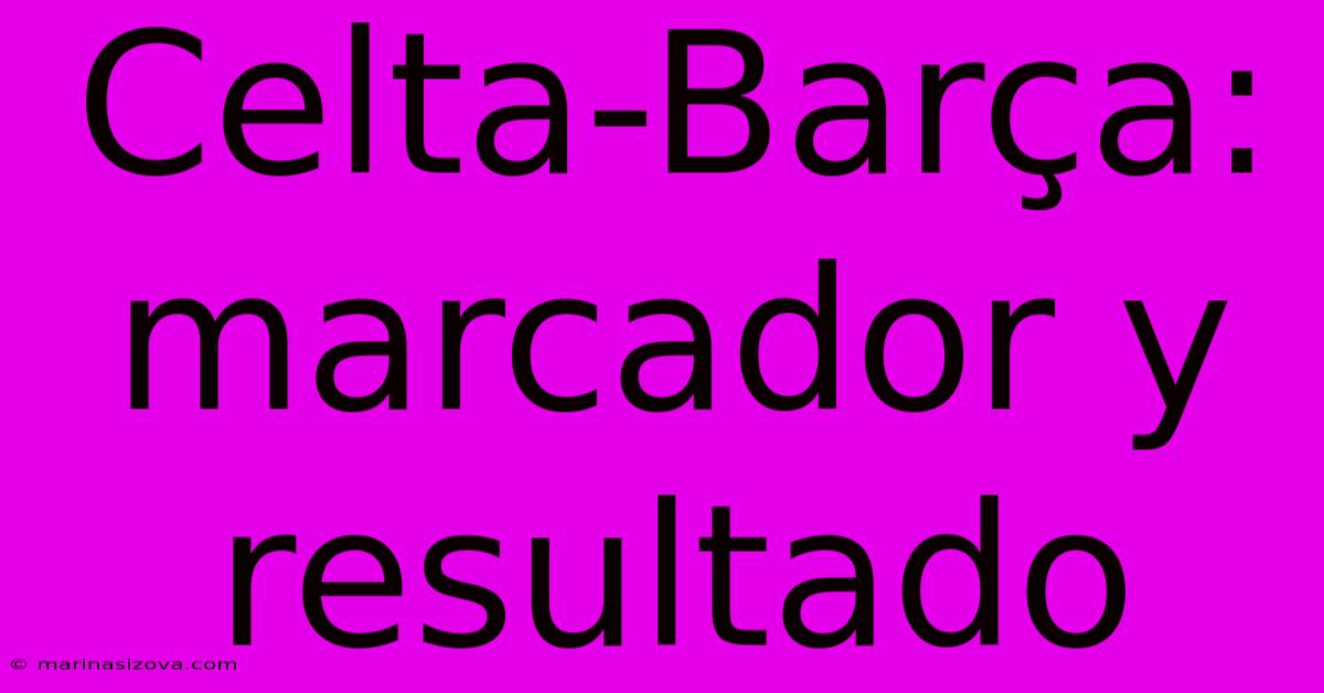 Celta-Barça: Marcador Y Resultado