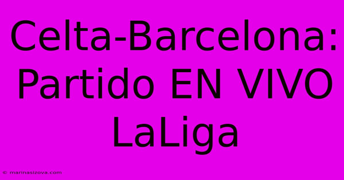 Celta-Barcelona: Partido EN VIVO LaLiga