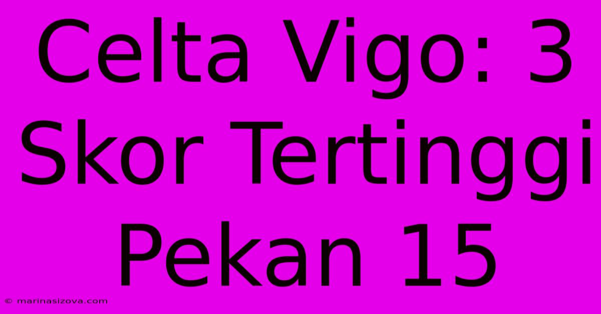 Celta Vigo: 3 Skor Tertinggi Pekan 15