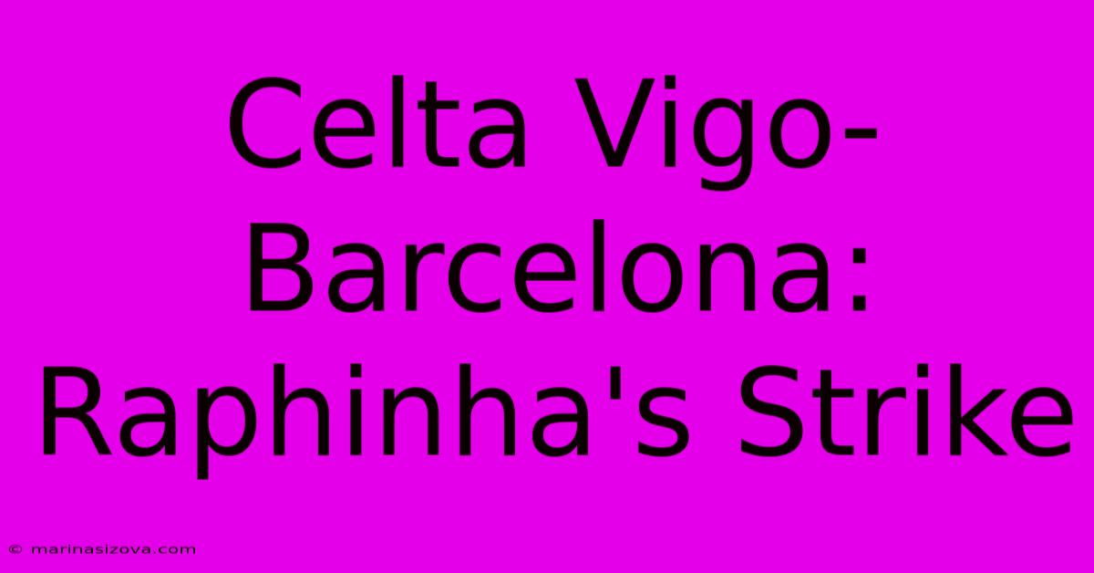 Celta Vigo-Barcelona: Raphinha's Strike