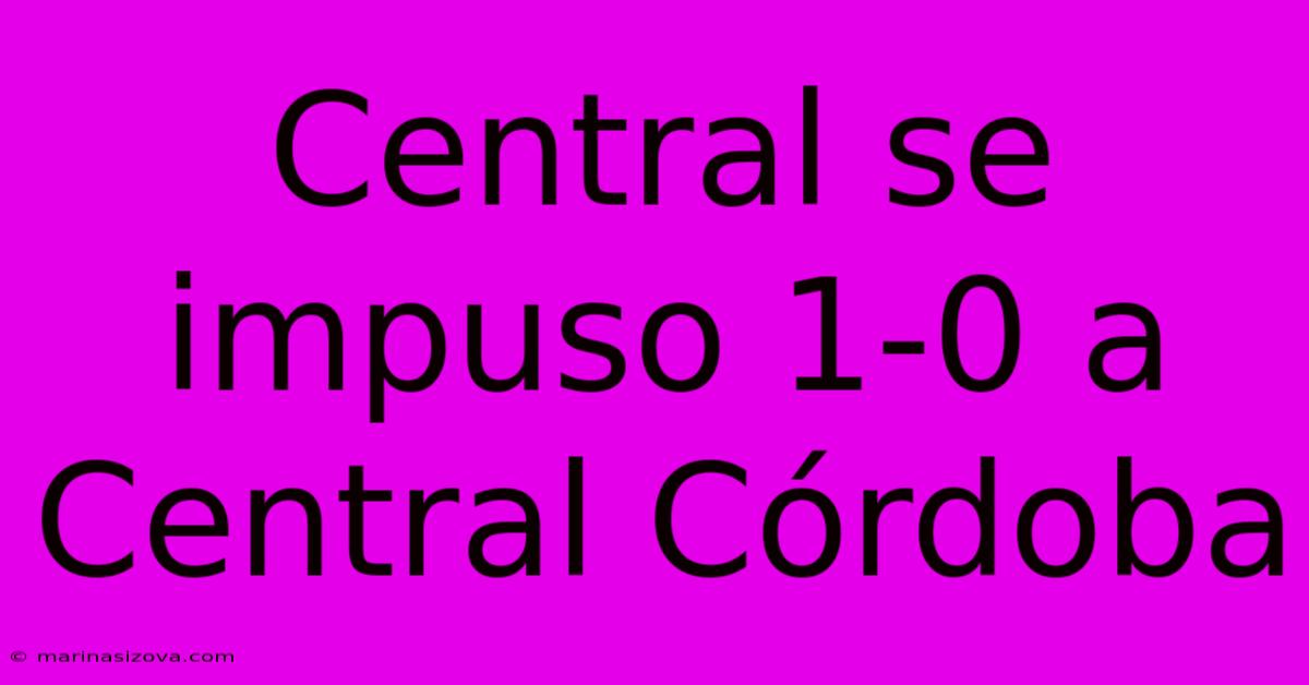 Central Se Impuso 1-0 A Central Córdoba