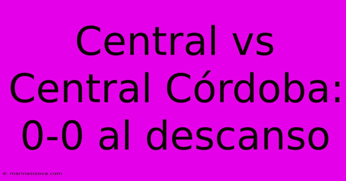 Central Vs Central Córdoba: 0-0 Al Descanso