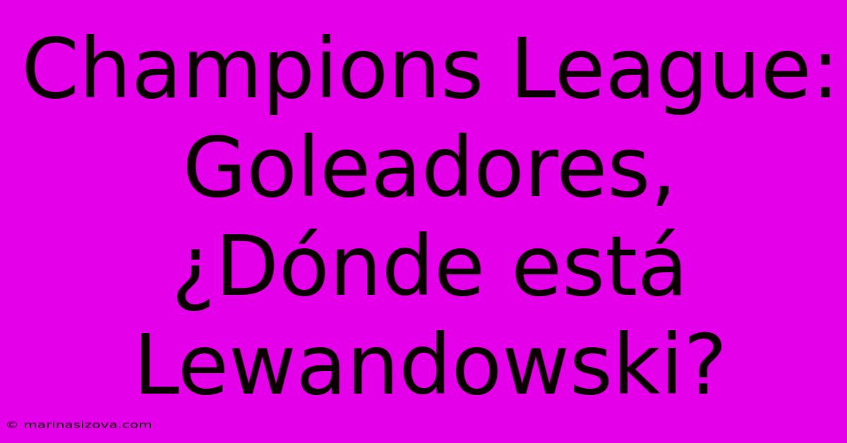 Champions League: Goleadores, ¿Dónde Está Lewandowski?