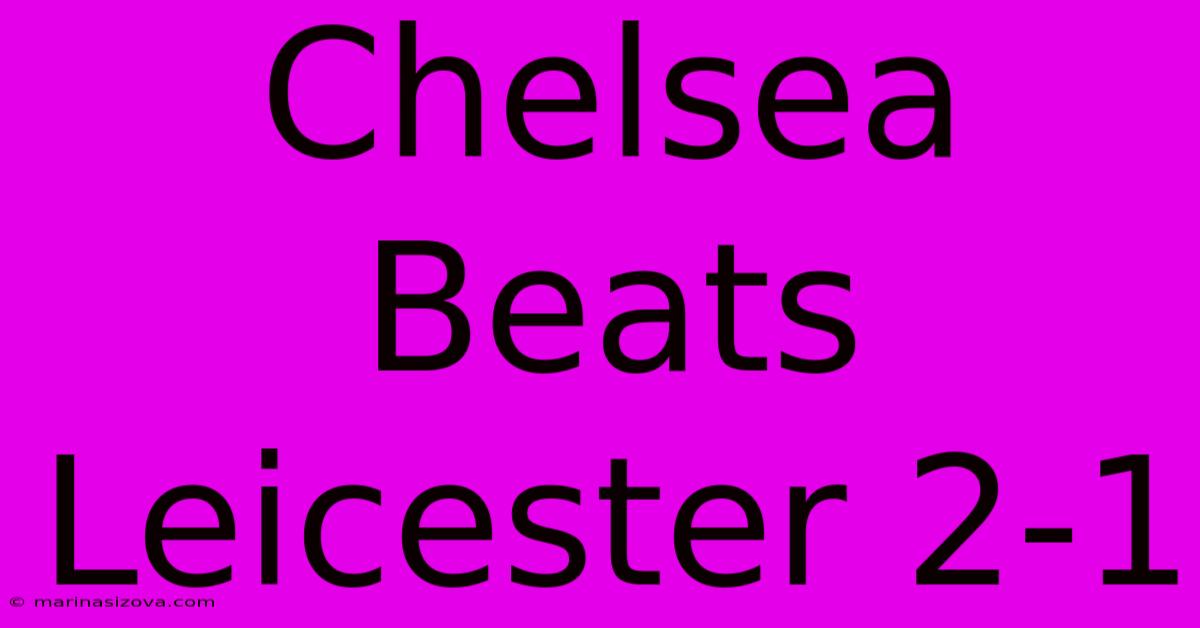 Chelsea Beats Leicester 2-1