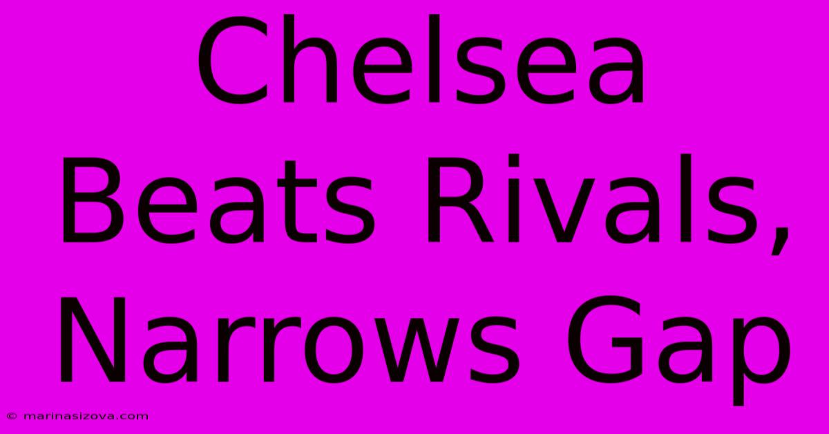 Chelsea Beats Rivals, Narrows Gap