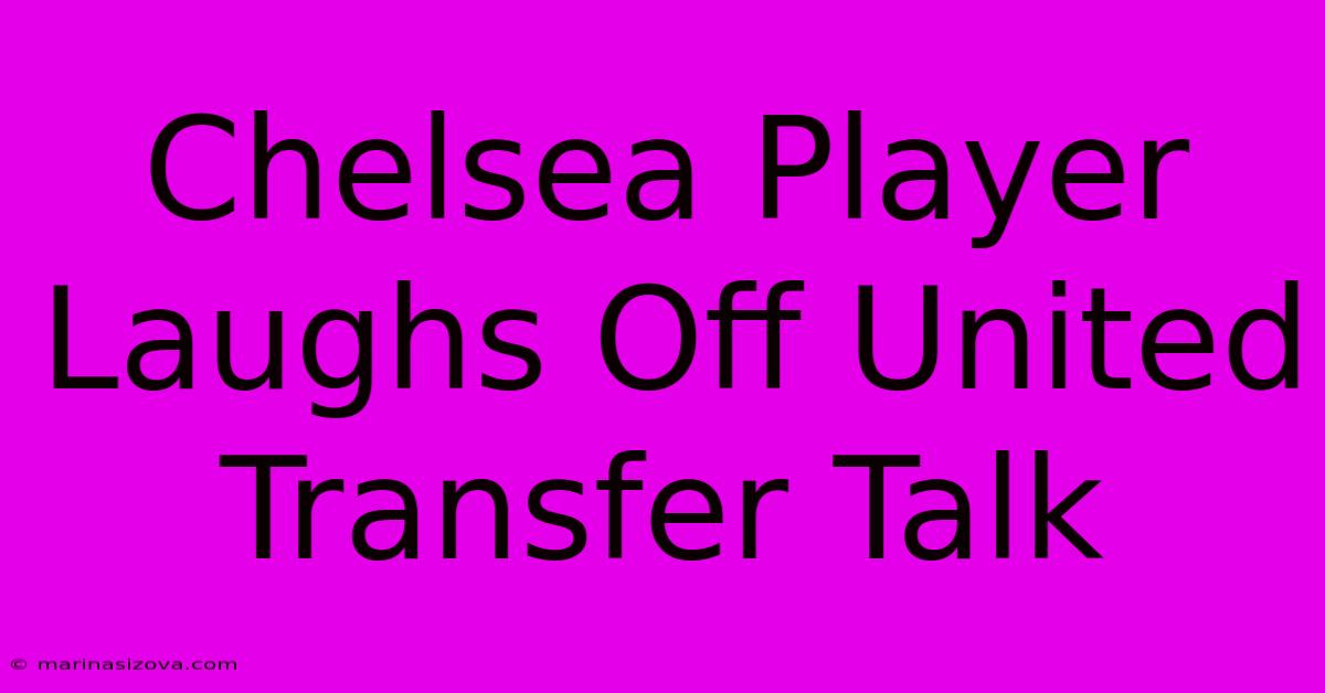 Chelsea Player Laughs Off United Transfer Talk