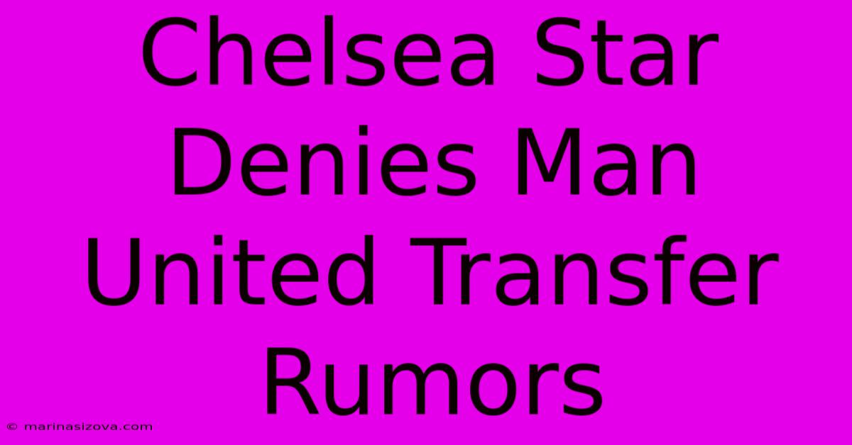 Chelsea Star Denies Man United Transfer Rumors