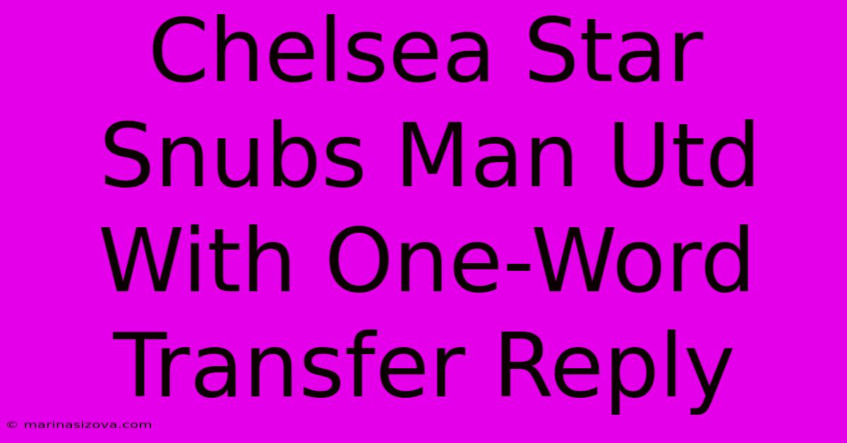 Chelsea Star Snubs Man Utd With One-Word Transfer Reply