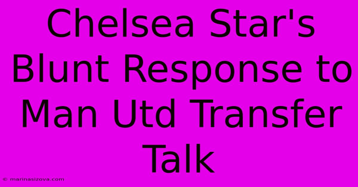 Chelsea Star's Blunt Response To Man Utd Transfer Talk 