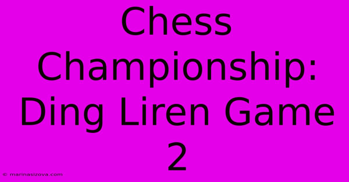 Chess Championship: Ding Liren Game 2