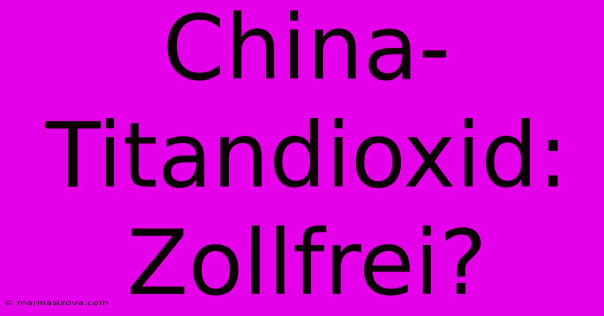 China-Titandioxid: Zollfrei?