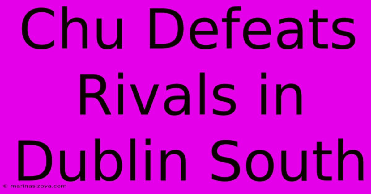 Chu Defeats Rivals In Dublin South