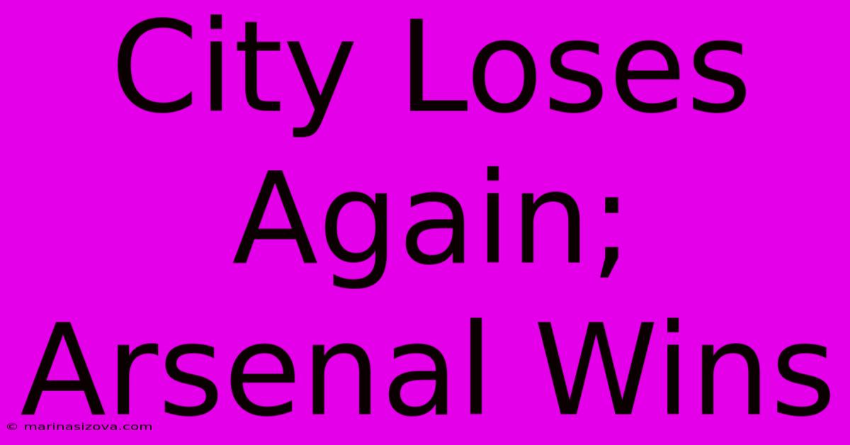 City Loses Again; Arsenal Wins