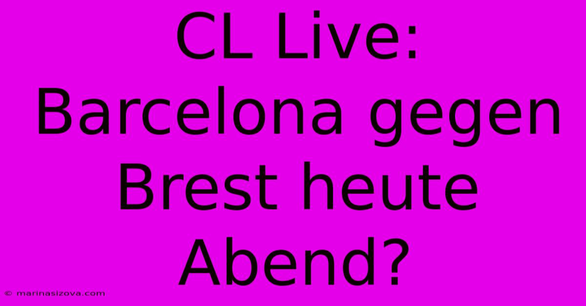 CL Live: Barcelona Gegen Brest Heute Abend?