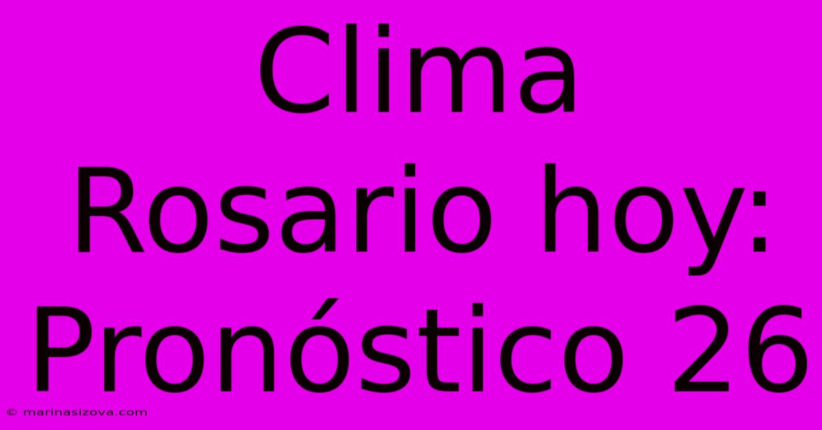 Clima Rosario Hoy: Pronóstico 26