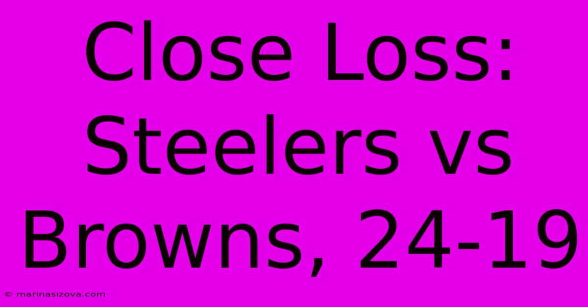 Close Loss: Steelers Vs Browns, 24-19