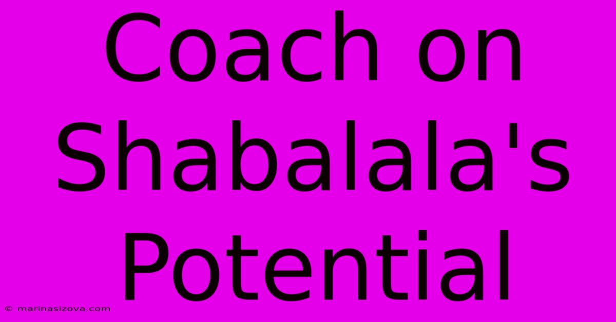 Coach On Shabalala's Potential