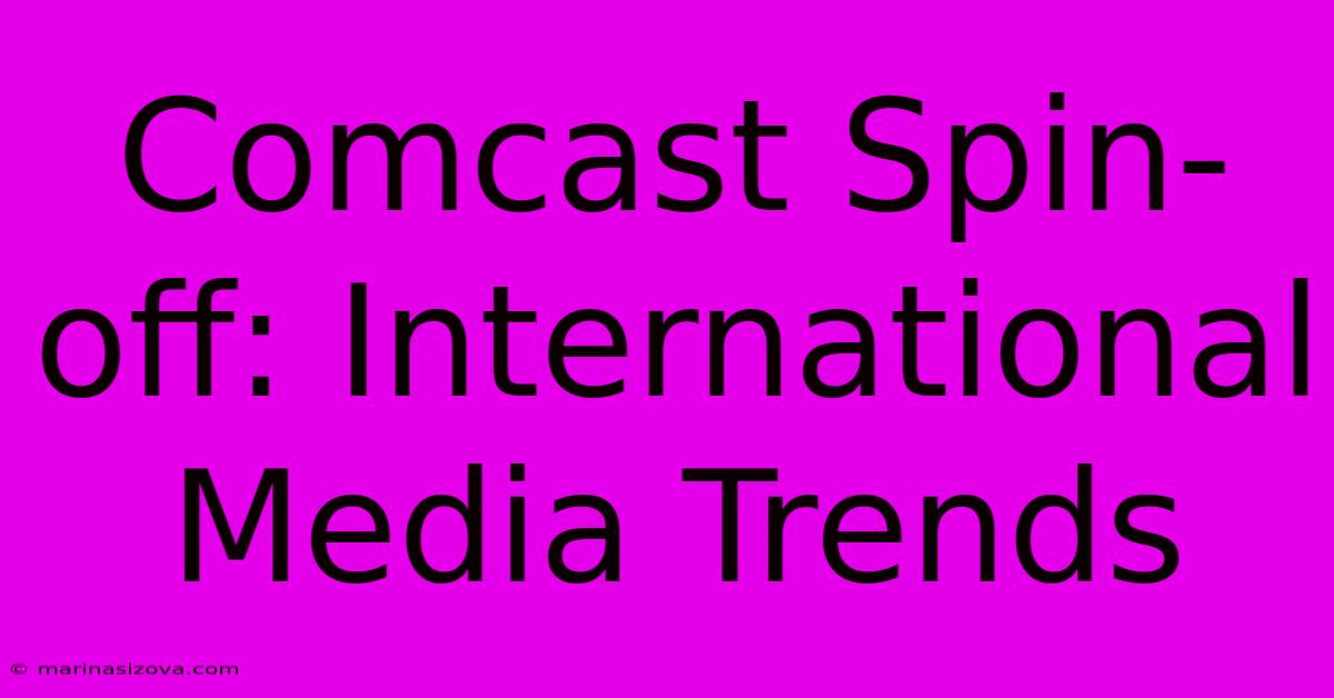 Comcast Spin-off: International Media Trends