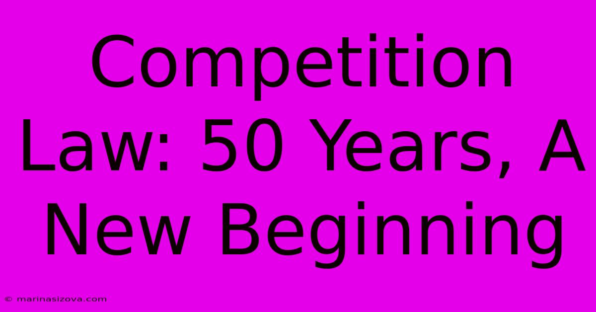 Competition Law: 50 Years, A New Beginning 