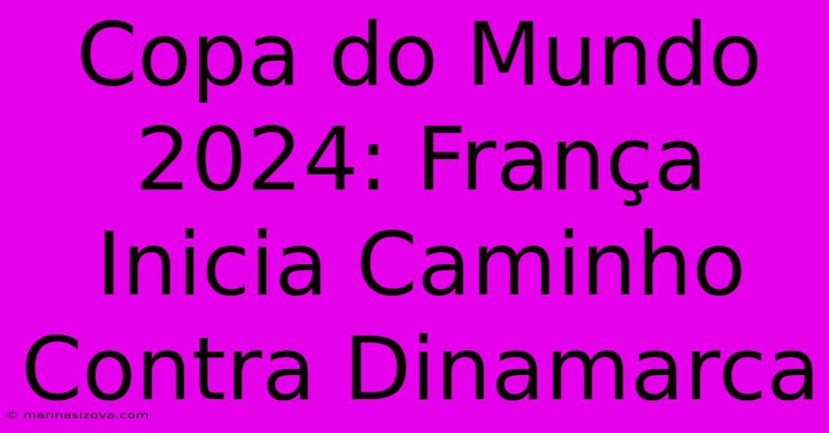 Copa Do Mundo 2024: França Inicia Caminho Contra Dinamarca