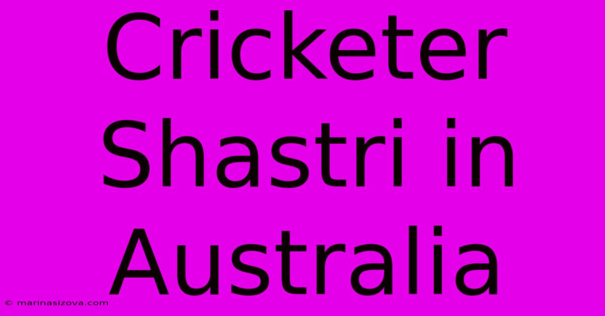 Cricketer Shastri In Australia