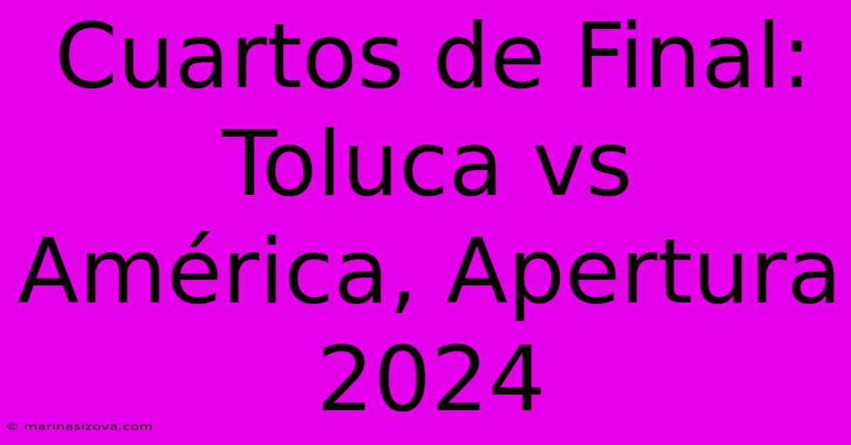 Cuartos De Final: Toluca Vs América, Apertura 2024