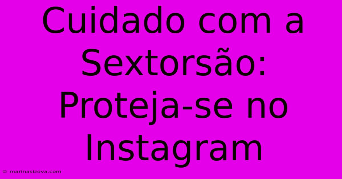 Cuidado Com A Sextorsão: Proteja-se No Instagram 