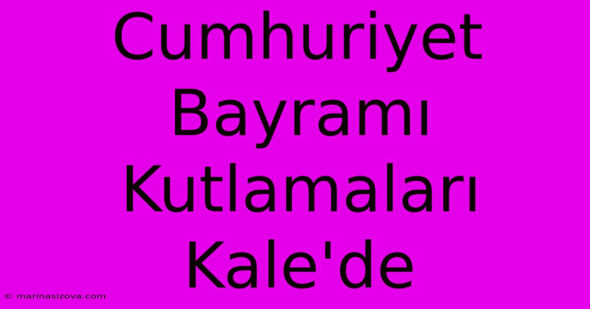 Cumhuriyet Bayramı Kutlamaları Kale'de