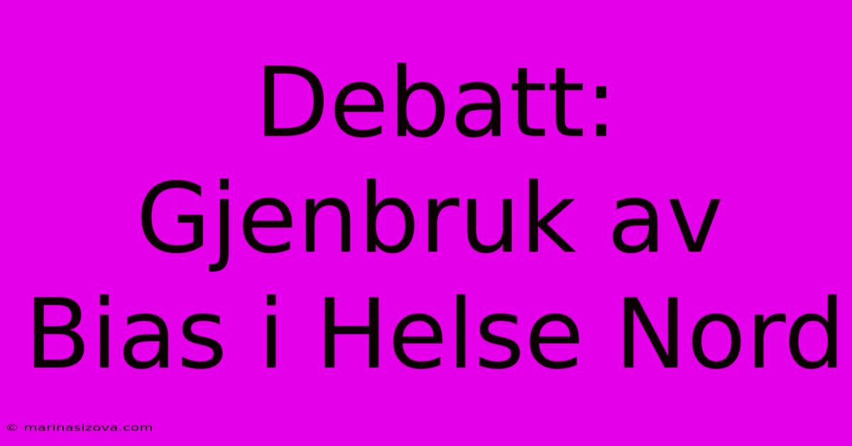 Debatt: Gjenbruk Av Bias I Helse Nord