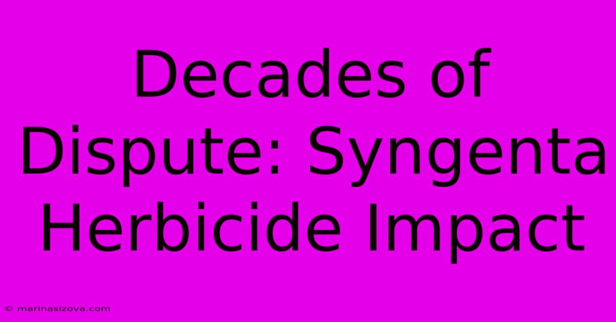 Decades Of Dispute: Syngenta Herbicide Impact