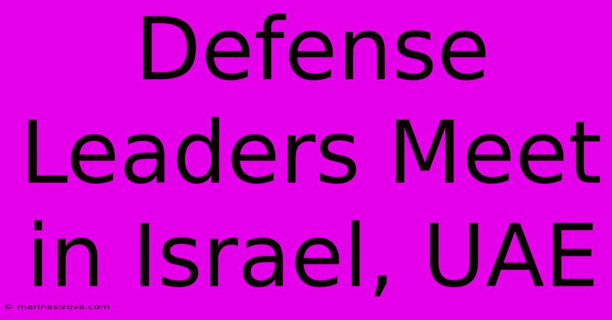 Defense Leaders Meet In Israel, UAE