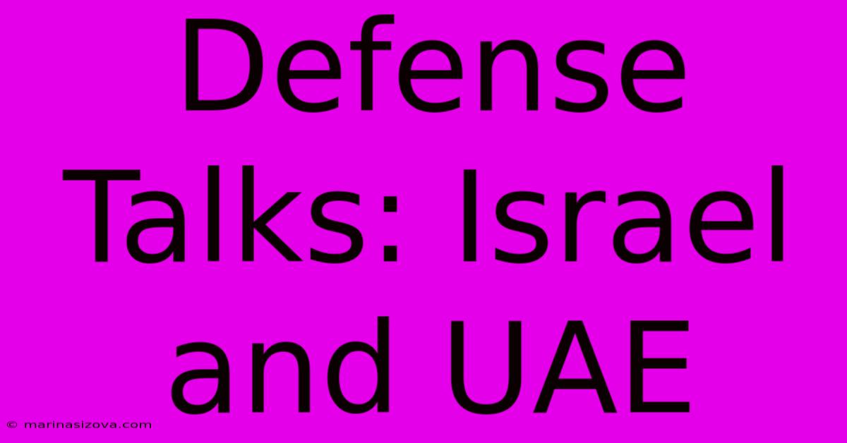 Defense Talks: Israel And UAE