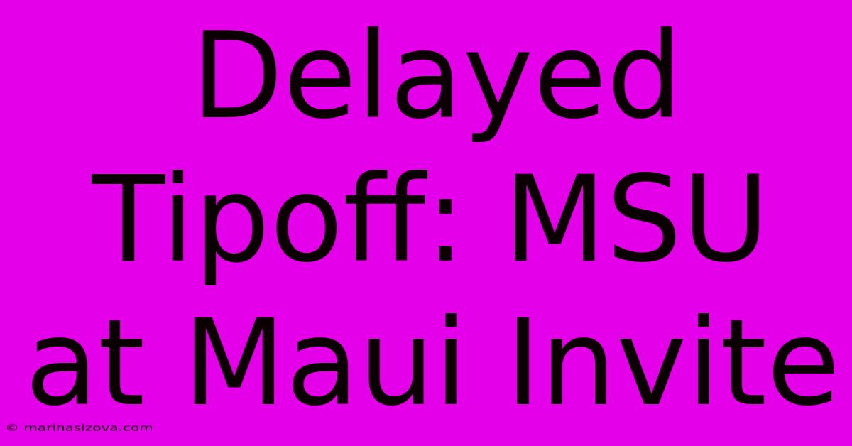 Delayed Tipoff: MSU At Maui Invite