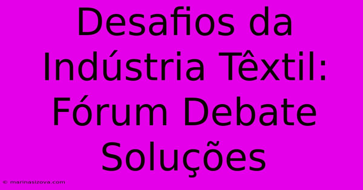 Desafios Da Indústria Têxtil: Fórum Debate Soluções