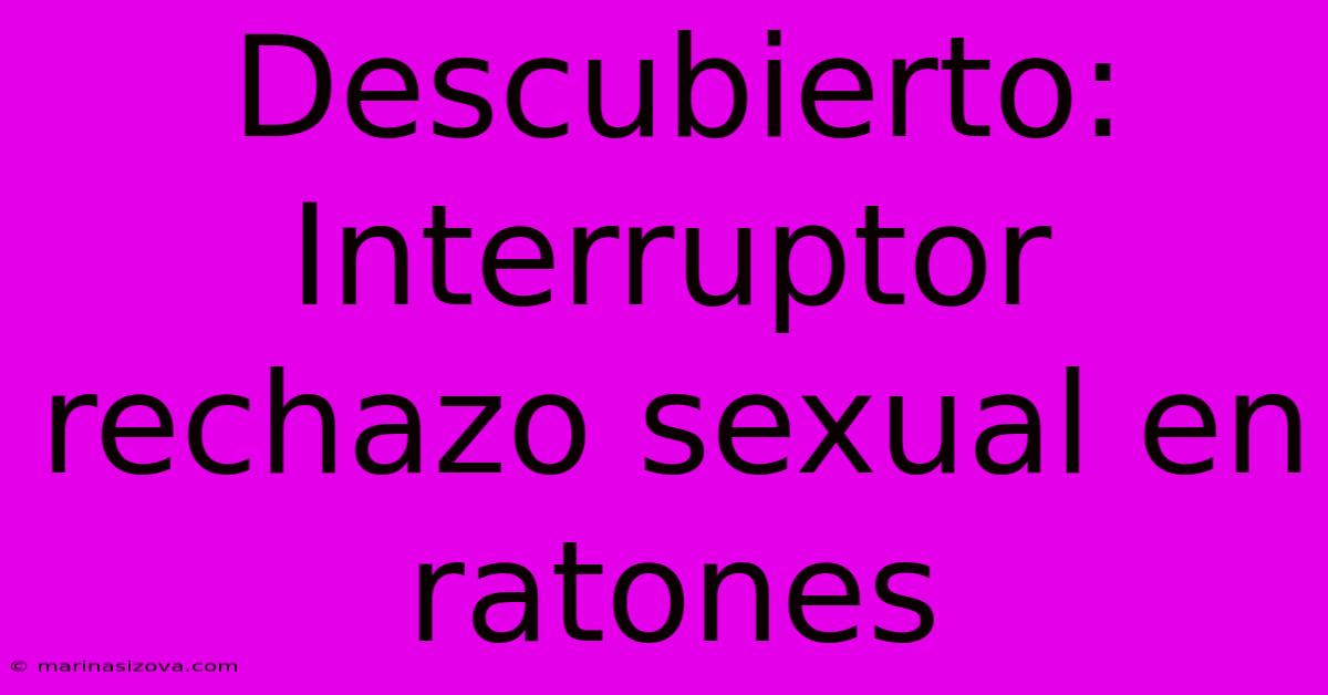 Descubierto: Interruptor Rechazo Sexual En Ratones