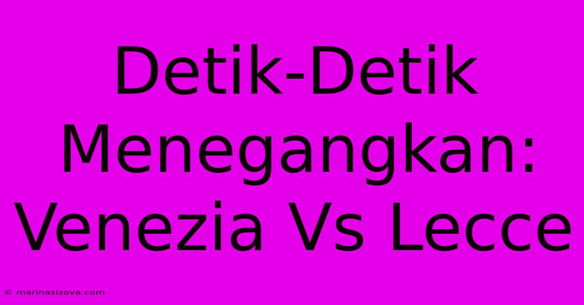 Detik-Detik Menegangkan: Venezia Vs Lecce