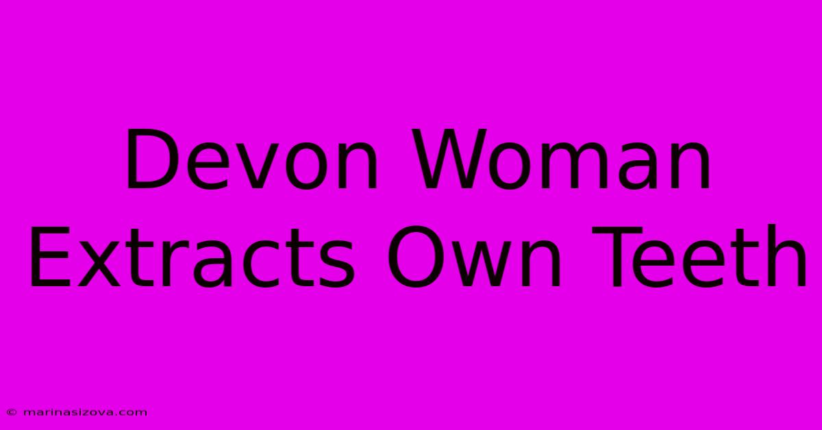 Devon Woman Extracts Own Teeth