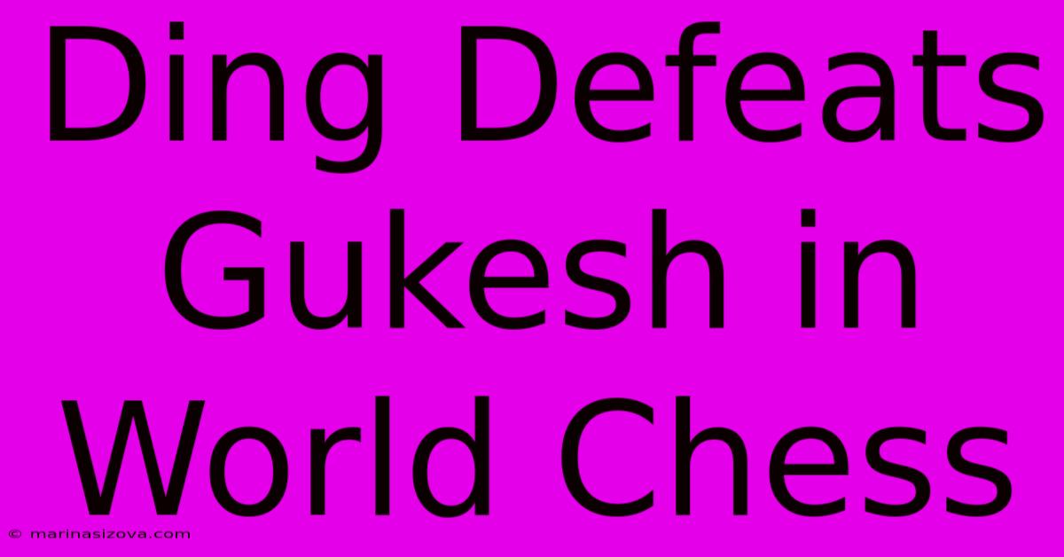 Ding Defeats Gukesh In World Chess