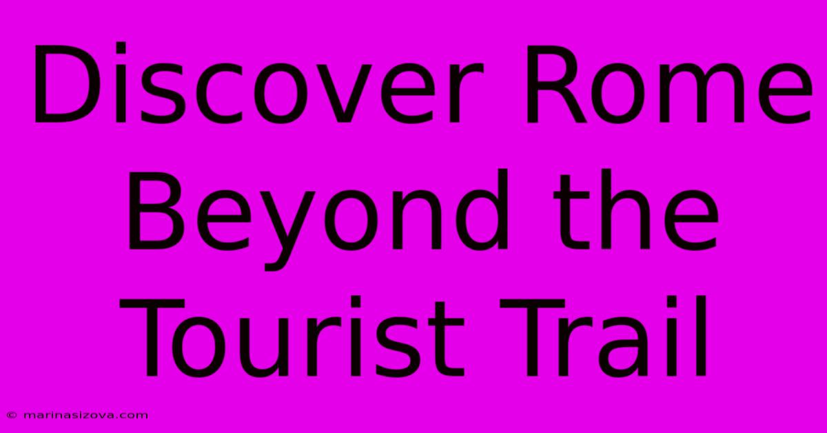 Discover Rome Beyond The Tourist Trail