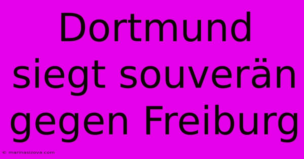 Dortmund Siegt Souverän Gegen Freiburg