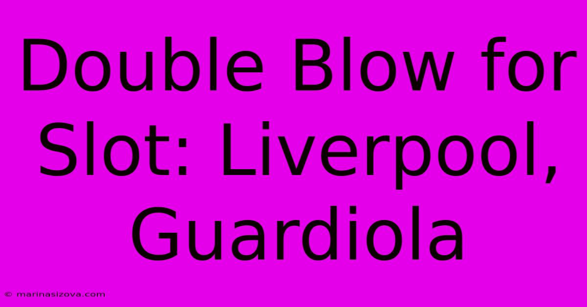 Double Blow For Slot: Liverpool, Guardiola