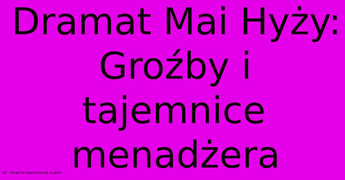 Dramat Mai Hyży: Groźby I Tajemnice Menadżera