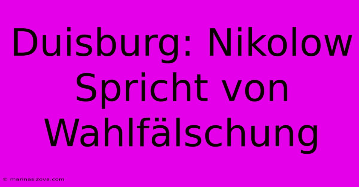 Duisburg: Nikolow Spricht Von Wahlfälschung