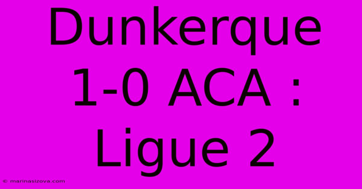 Dunkerque 1-0 ACA : Ligue 2