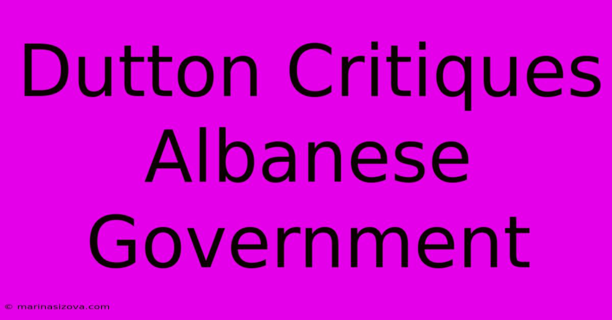 Dutton Critiques Albanese Government