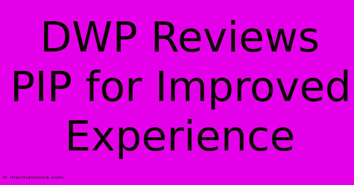 DWP Reviews PIP For Improved Experience 